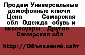 Продам Универсальные домофонные ключи › Цена ­ 800 - Самарская обл. Одежда, обувь и аксессуары » Другое   . Самарская обл.